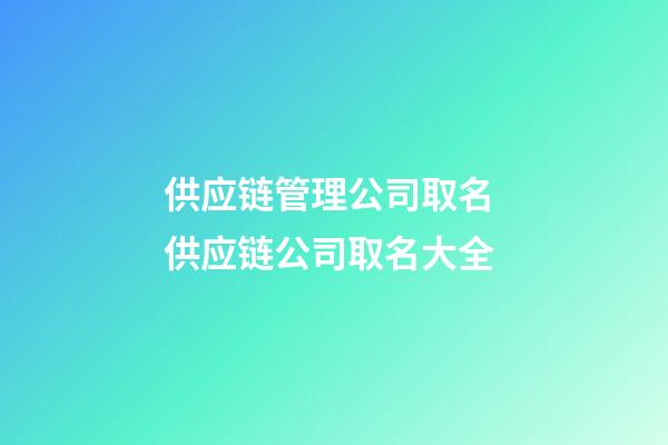 供应链管理公司取名 供应链公司取名大全-第1张-公司起名-玄机派
